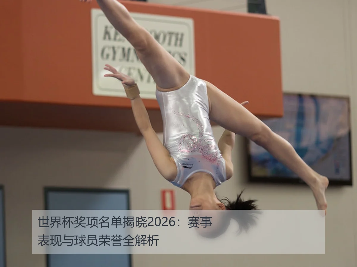 世界杯奖项名单揭晓2026:赛事表现与球员荣誉全解析