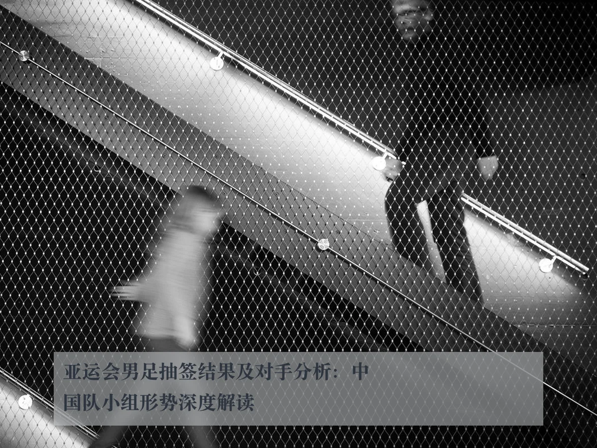 亚运会男足抽签结果及对手分析：中国队小组形势深度解读